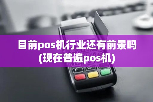 目前pos机行业还有前景吗(现在普遍pos机)
