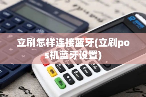 立刷怎样连接蓝牙(立刷pos机蓝牙设置)