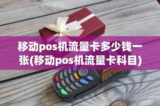 移动pos机流量卡多少钱一张(移动pos机流量卡科目)