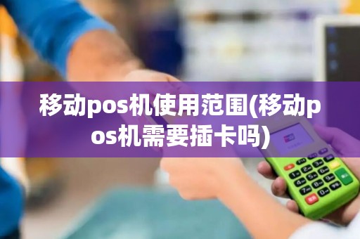 移动pos机使用范围(移动pos机需要插卡吗)
