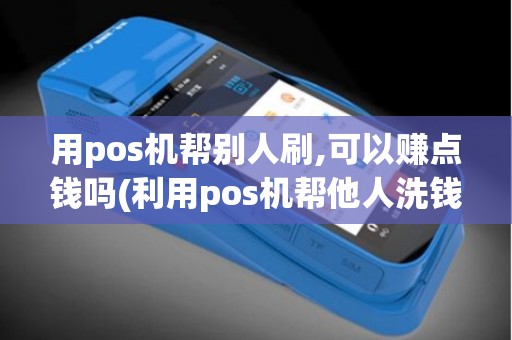 用pos机帮别人刷,可以赚点钱吗(利用pos机帮他人洗钱)