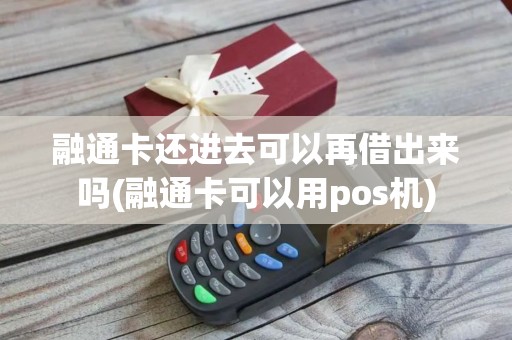 融通卡还进去可以再借出来吗(融通卡可以用pos机)