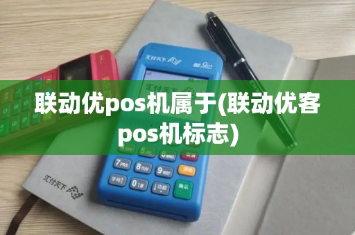 联动优pos机属于(联动优客pos机标志)