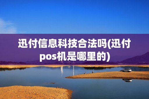 迅付信息科技合法吗(迅付pos机是哪里的)