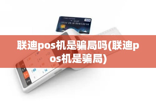 联迪pos机是骗局吗(联迪pos机是骗局)