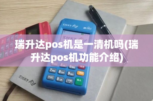 瑞升达pos机是一清机吗(瑞升达pos机功能介绍)