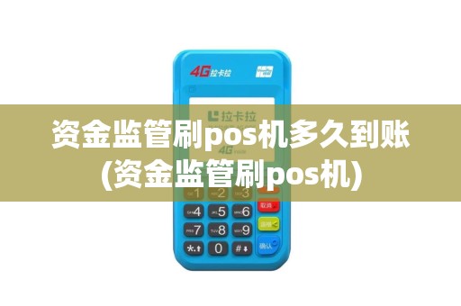 资金监管刷pos机多久到账(资金监管刷pos机) 资金监管刷pos机多久到账(资金监管刷pos机)