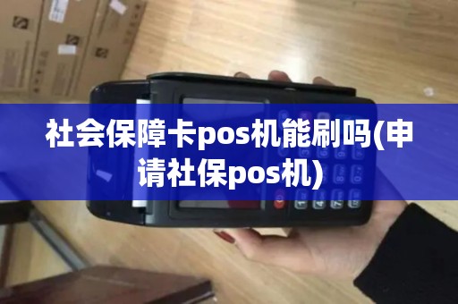社会保障卡pos机能刷吗(申请社保pos机) 社会保障卡pos机能刷吗(申请社保pos机)