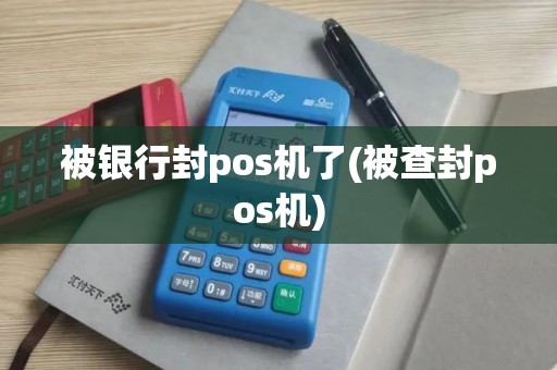 被银行封pos机了(被查封pos机)