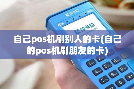 自己pos机刷别人的卡(自己的pos机刷朋友的卡)