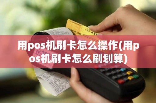 用pos机刷卡怎么操作(用pos机刷卡怎么刷划算)