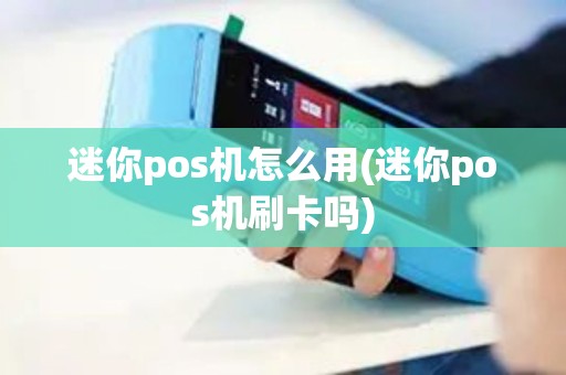 迷你pos机怎么用(迷你pos机刷卡吗)
