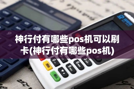 神行付有哪些pos机可以刷卡(神行付有哪些pos机)