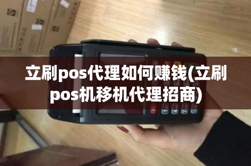 立刷pos代理如何赚钱(立刷pos机移机代理招商)