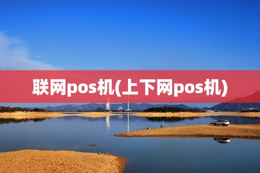 联网pos机(上下网pos机)