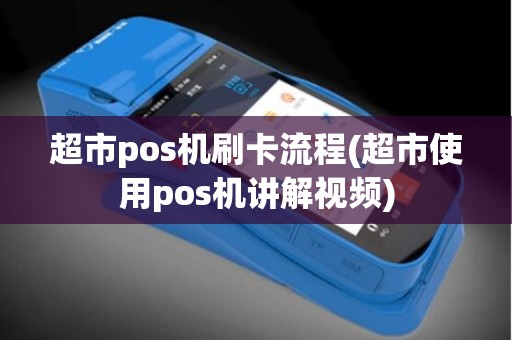 超市pos机刷卡流程(超市使用pos机讲解视频)