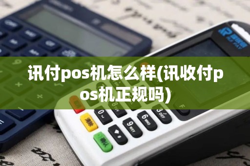 讯付pos机怎么样(讯收付pos机正规吗)