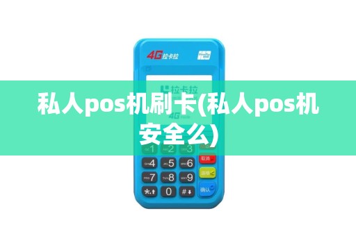 私人pos机刷卡(私人pos机安全么)