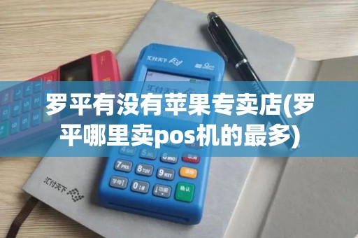 罗平有没有苹果专卖店(罗平哪里卖pos机的最多)