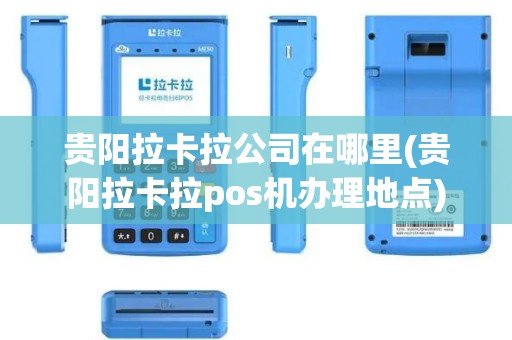 贵阳拉卡拉公司在哪里(贵阳拉卡拉pos机办理地点)