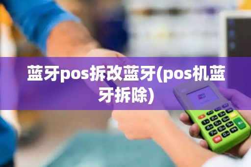 蓝牙pos拆改蓝牙(pos机蓝牙拆除)