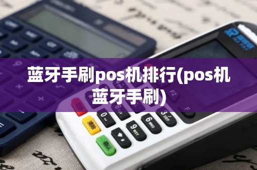 蓝牙手刷pos机排行(pos机蓝牙手刷)