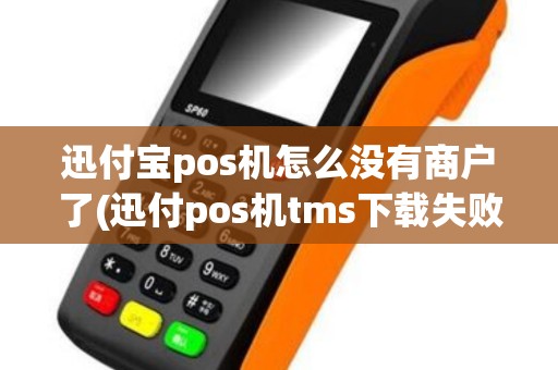 迅付宝pos机怎么没有商户了(迅付pos机tms下载失败)