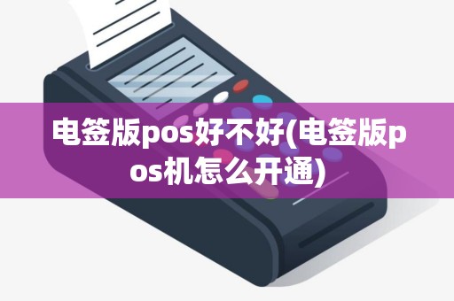电签版pos好不好(电签版pos机怎么开通)