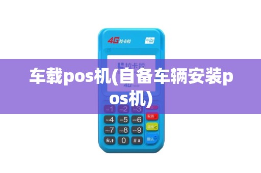 车载pos机(自备车辆安装pos机)