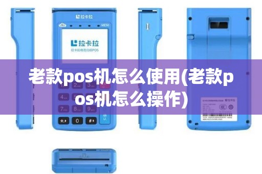老款pos机怎么使用(老款pos机怎么操作)