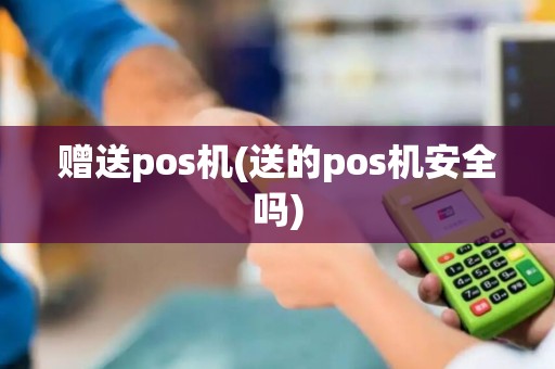 赠送pos机(送的pos机安全吗)