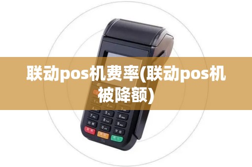 联动pos机费率(联动pos机被降额)