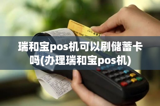 瑞和宝pos机可以刷储蓄卡吗(办理瑞和宝pos机)
