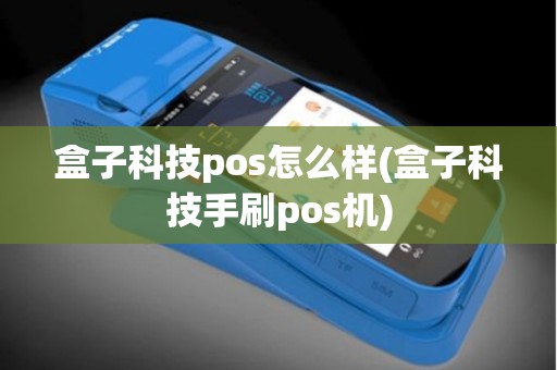 盒子科技pos怎么样(盒子科技手刷pos机)