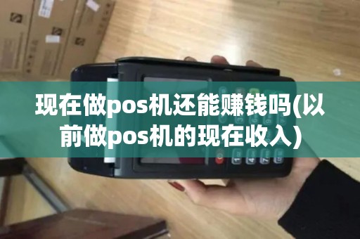 现在做pos机还能赚钱吗(以前做pos机的现在收入)
