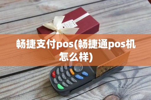 畅捷支付pos(畅捷通pos机怎么样)