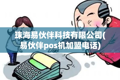 珠海易伙伴科技有限公司(易伙伴pos机加盟电话)