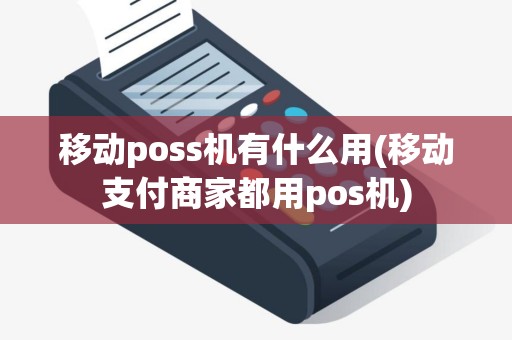 移动poss机有什么用(移动支付商家都用pos机)