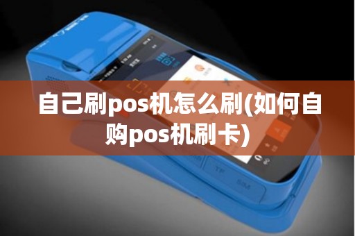 自己刷pos机怎么刷(如何自购pos机刷卡)