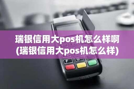 瑞银信用大pos机怎么样啊(瑞银信用大pos机怎么样)