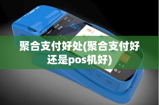 聚合支付好处(聚合支付好还是pos机好)