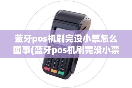 蓝牙pos机刷完没小票怎么回事(蓝牙pos机刷完没小票)