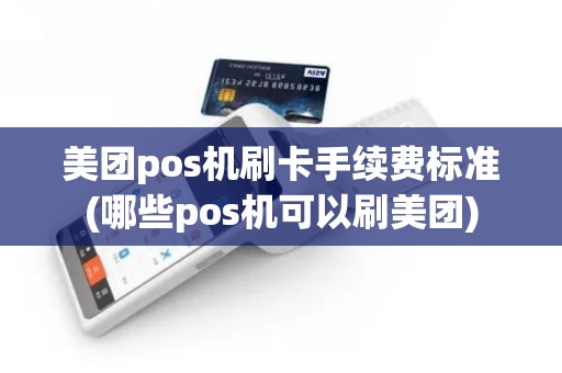 美团pos机刷卡手续费标准(哪些pos机可以刷美团)