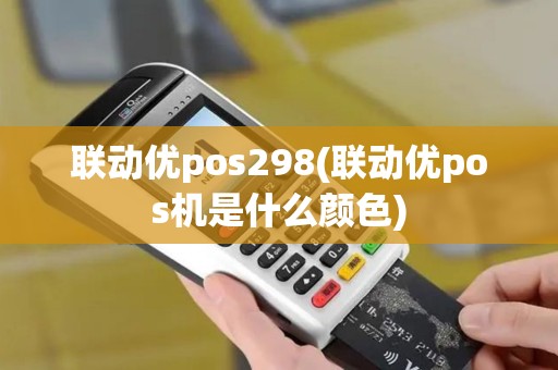 联动优pos298(联动优pos机是什么颜色)