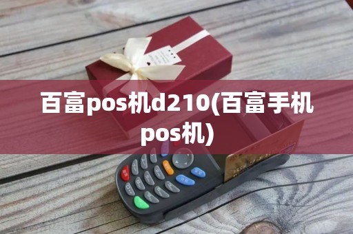百富pos机d210(百富手机pos机)