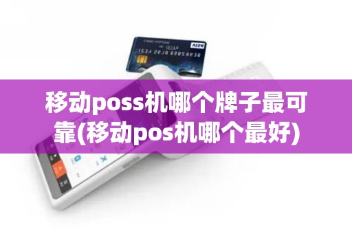 移动poss机哪个牌子最可靠(移动pos机哪个最好)