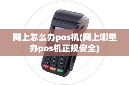 网上怎么办pos机(网上哪里办pos机正规安全)
