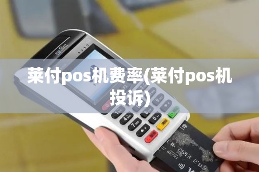 莱付pos机费率(莱付pos机投诉)