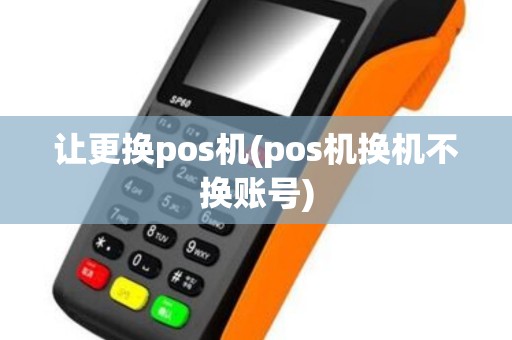 让更换pos机(pos机换机不换账号)