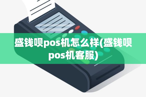 盛钱呗pos机怎么样(盛钱呗pos机客服)